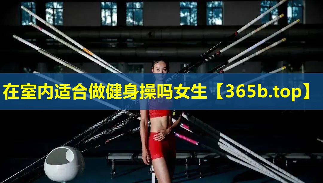 在室内适合做健身操吗女生 在室内适合做健身操吗女生