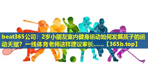 2岁小朋友室内健身运动如何发掘孩子的运动天赋？一线体育老师这样建议家长……