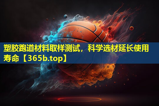 塑胶跑道材料取样测试,科学选材延长使用寿命 塑胶跑道材料取样测试,科学选材延长使用寿命