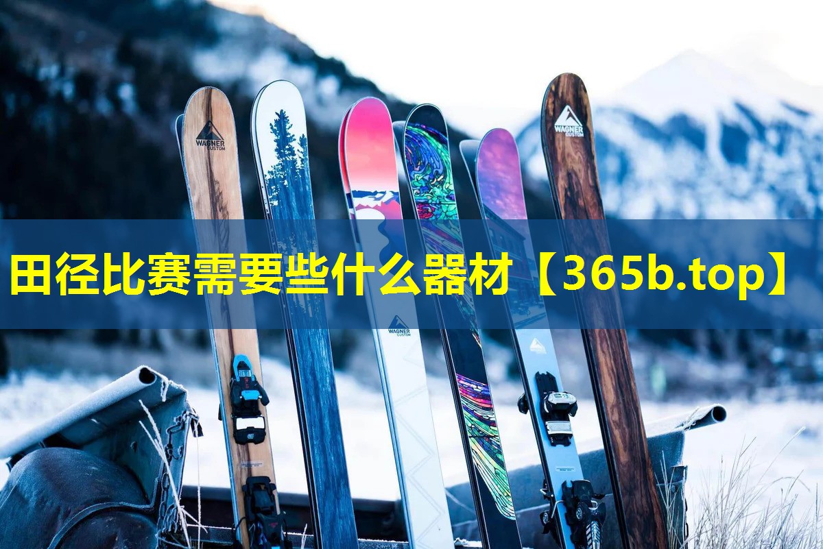 田径比赛需要些什么器材 田径比赛需要些什么器材