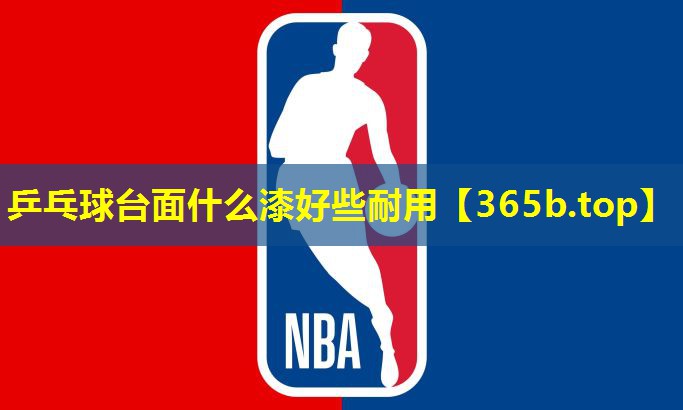 乒乓球台面什么漆好些耐用 乒乓球台面什么漆好些耐用